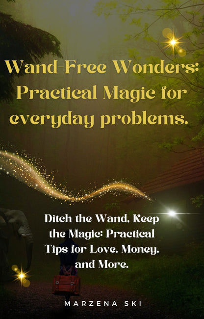 Wand-Free Wonders: Practical Magic for everyday problems-Ditch the Wand, Keep the Magic: Practical Tips for Love, Money, and More.